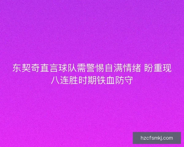 东契奇直言球队需警惕自满情绪 盼重现八连胜时期铁血防守